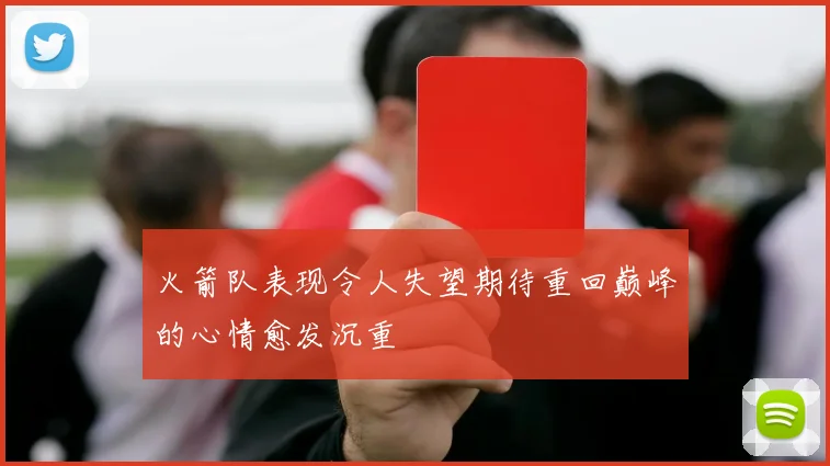 火箭队表现令人失望期待重回巅峰的心情愈发沉重