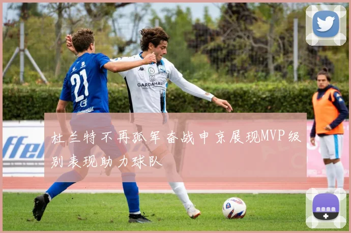 杜兰特不再孤军奋战申京展现MVP级别表现助力球队