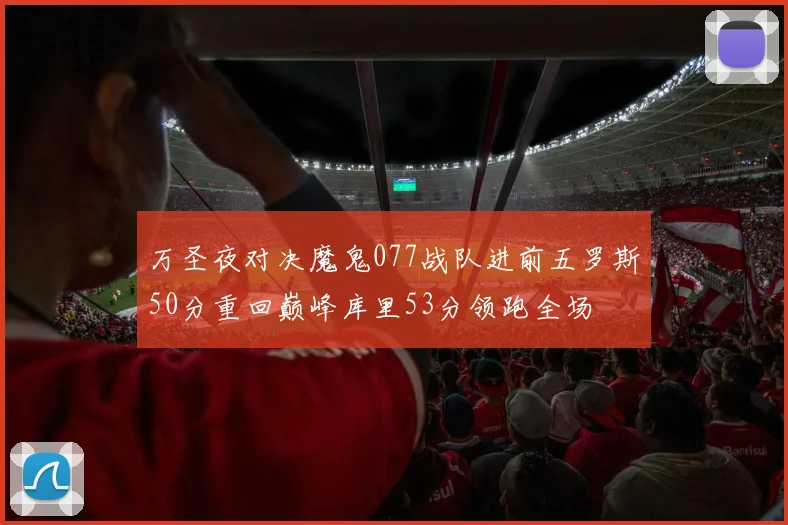 万圣夜对决魔鬼077战队进前五罗斯50分重回巅峰库里53分领跑全场