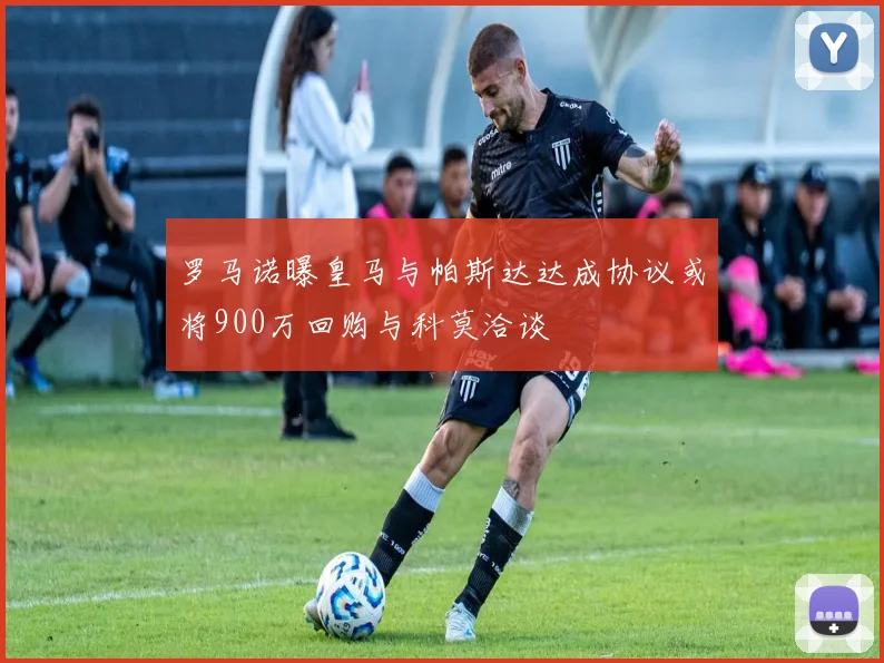 罗马诺曝皇马与帕斯达达成协议或将900万回购与科莫洽谈