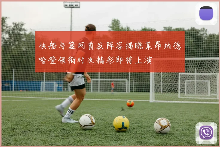 快船与篮网首发阵容揭晓莱昂纳德哈登领衔对决精彩即将上演