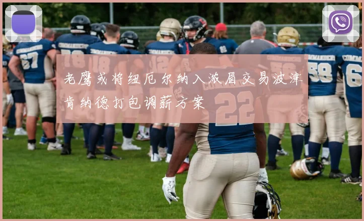老鹰或将纽厄尔纳入浓眉交易波津肯纳德打包调薪方案