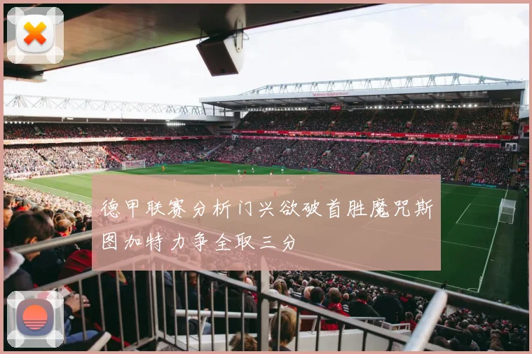 德甲联赛分析门兴欲破首胜魔咒斯图加特力争全取三分