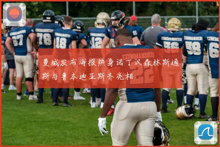 曼城发布海报热身诺丁汉森林斯通斯与鲁本迪亚斯齐亮相