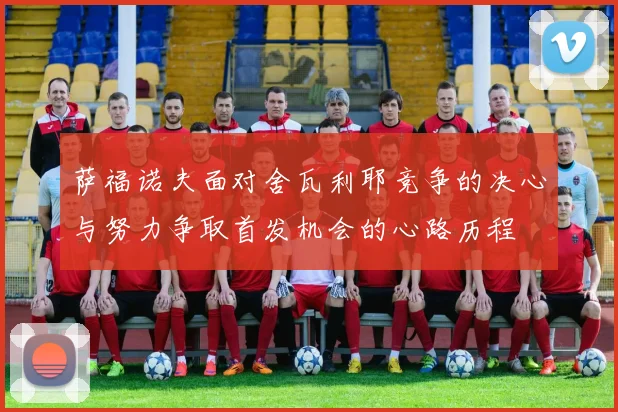 萨福诺夫面对舍瓦利耶竞争的决心与努力争取首发机会的心路历程