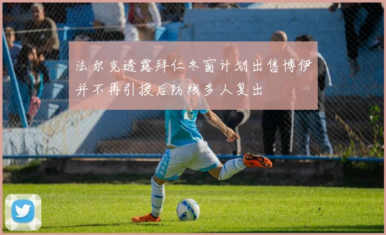 法尔克透露拜仁冬窗计划出售博伊并不再引援后防线多人复出