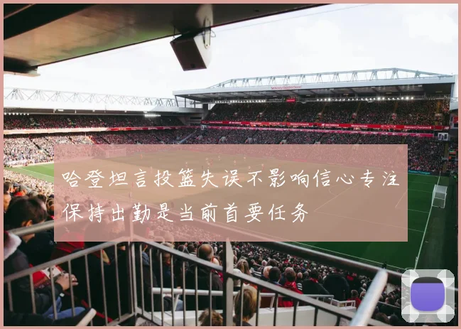 哈登坦言投篮失误不影响信心专注保持出勤是当前首要任务