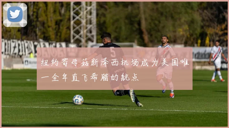 纽约寄母菇新泽西机场成为美国唯一全年直飞希腊的航点