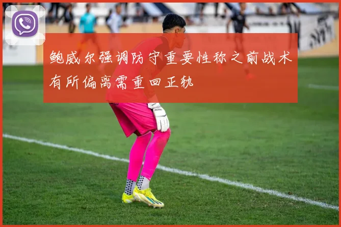 鲍威尔强调防守重要性称之前战术有所偏离需重回正轨