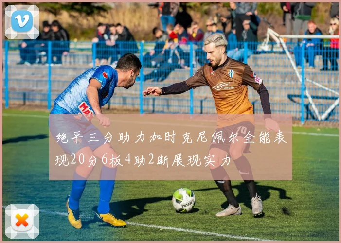 绝平三分助力加时克尼佩尔全能表现20分6板4助2断展现实力