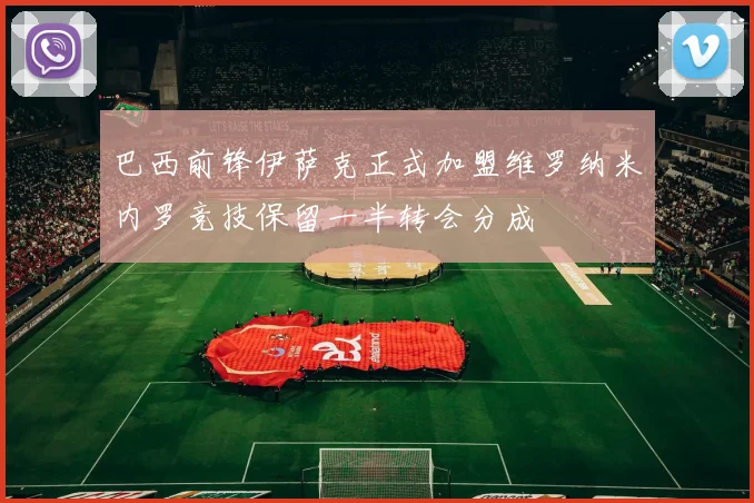 巴西前锋伊萨克正式加盟维罗纳米内罗竞技保留一半转会分成