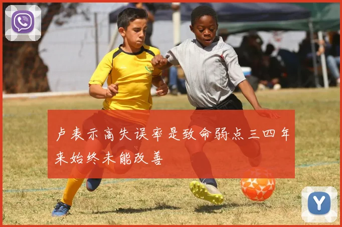 卢表示高失误率是致命弱点三四年来始终未能改善