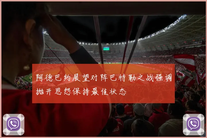 阿德巴约展望对阵巴特勒之战强调抛开恩怨保持最佳状态