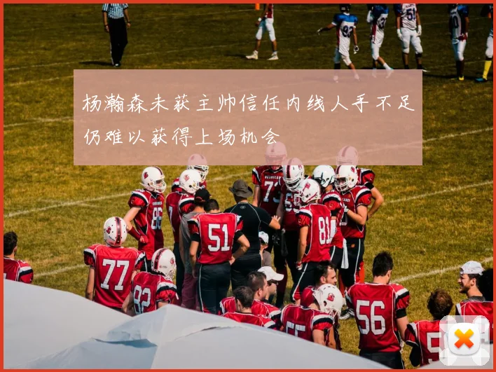 杨瀚森未获主帅信任内线人手不足仍难以获得上场机会