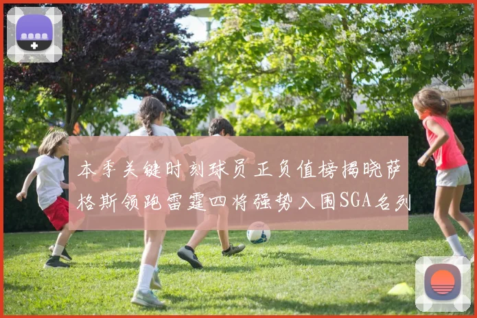 本季关键时刻球员正负值榜揭晓萨格斯领跑雷霆四将强势入围SGA名列第三