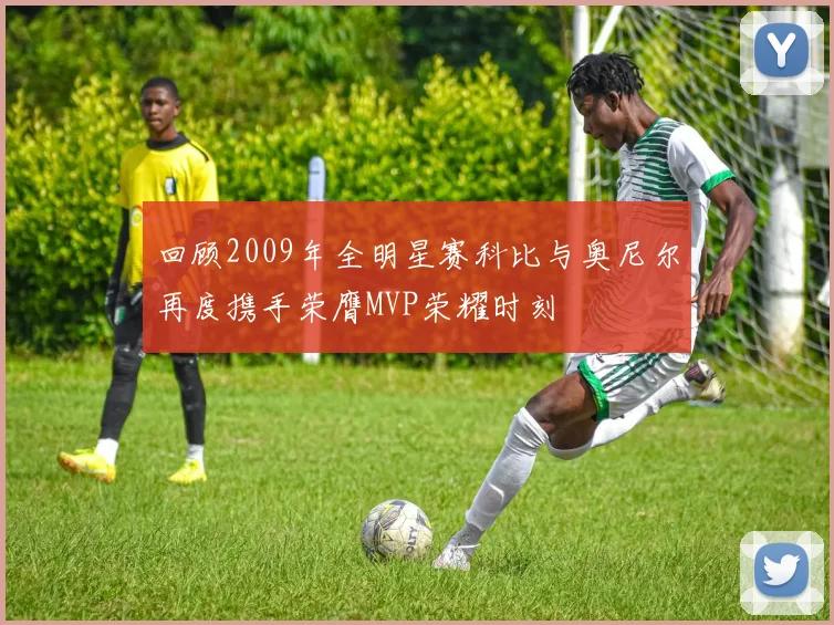 回顾2009年全明星赛科比与奥尼尔再度携手荣膺MVP荣耀时刻